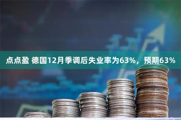 点点盈 德国12月季调后失业率为63%，预期63%