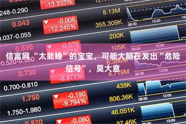 信富网 “太能睡”的宝宝，可能大脑在发出“危险信号”，莫大意